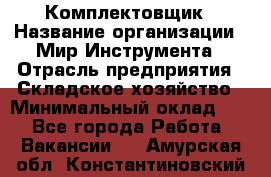 Комплектовщик › Название организации ­ Мир Инструмента › Отрасль предприятия ­ Складское хозяйство › Минимальный оклад ­ 1 - Все города Работа » Вакансии   . Амурская обл.,Константиновский р-н